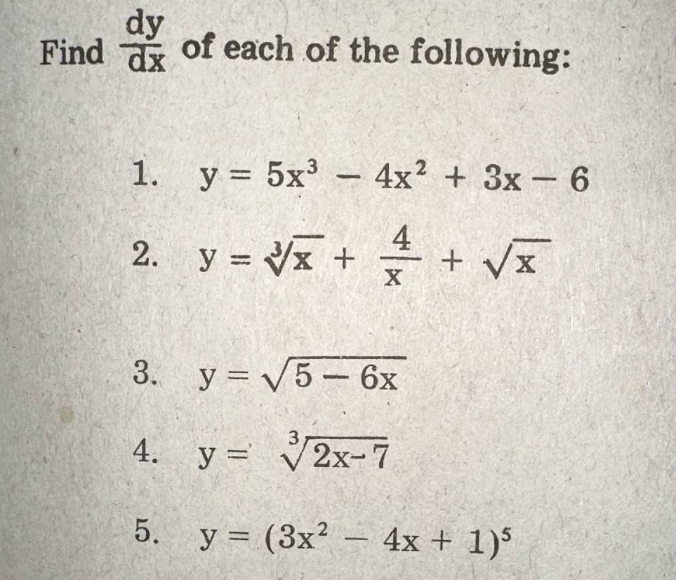 Find  dy/dx  of each of the following: 
1. y=5x^3-4x^2+3x-6
2. y=sqrt[3](x)+ 4/x +sqrt(x)
3. y=sqrt(5-6x)
4. y=sqrt[3](2x-7)
5. y=(3x^2-4x+1)^5