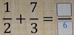  1/2 + 7/3 = □ /6 