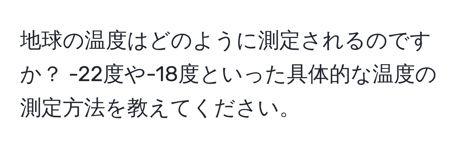 地球の温度はどのように測定されるのですか？ -22度や-18度といった具体的な温度の測定方法を教えてください。