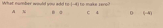 What number would you add to (-4) to make zero?
A % B O C 4 D (-4)