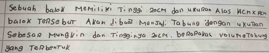 Sebugh balol Memiliki Tinggi 2ocm dan uKuRan Alas ACHX KM
balok Tensebur Akan dibuā Mensad Tabung dengan uKupan 
SebesaR Mungkin dan Tingginya 20Cm, beRaparal volumeTabung 
yang TeRbenTul