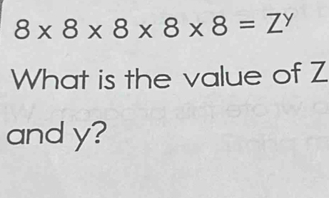 8* 8* 8* 8* 8=Z^y
What is the value of Z
and y?