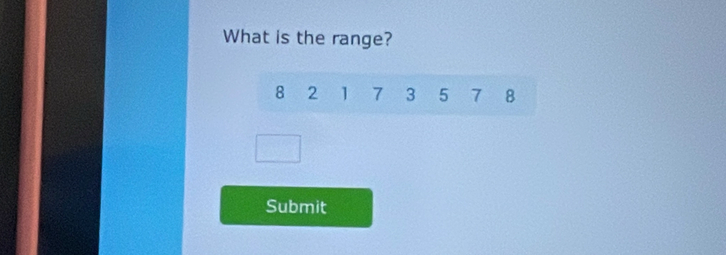 What is the range?
8 2 1 7 3 5 7 8
Submit