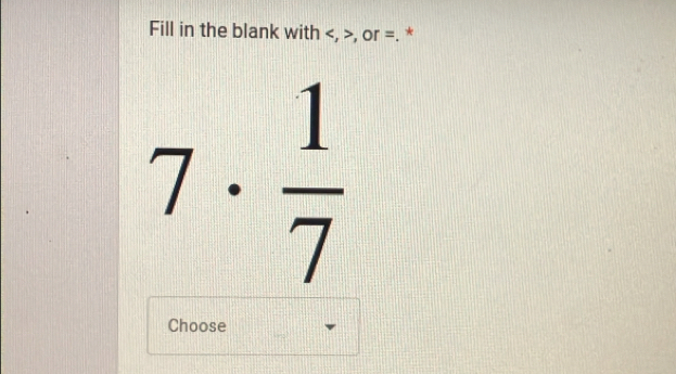 Fill in the blank with , , or =. *
7·  1/7 
Choose