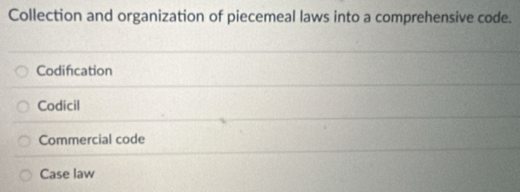 Collection and organization of piecemeal laws into a comprehensive code.
Codification
Codicil
Commercial code
Case law