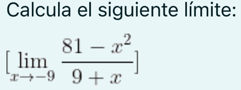 Calcula el siguiente límite:
[limlimits _xto -9 (81-x^2)/9+x ]