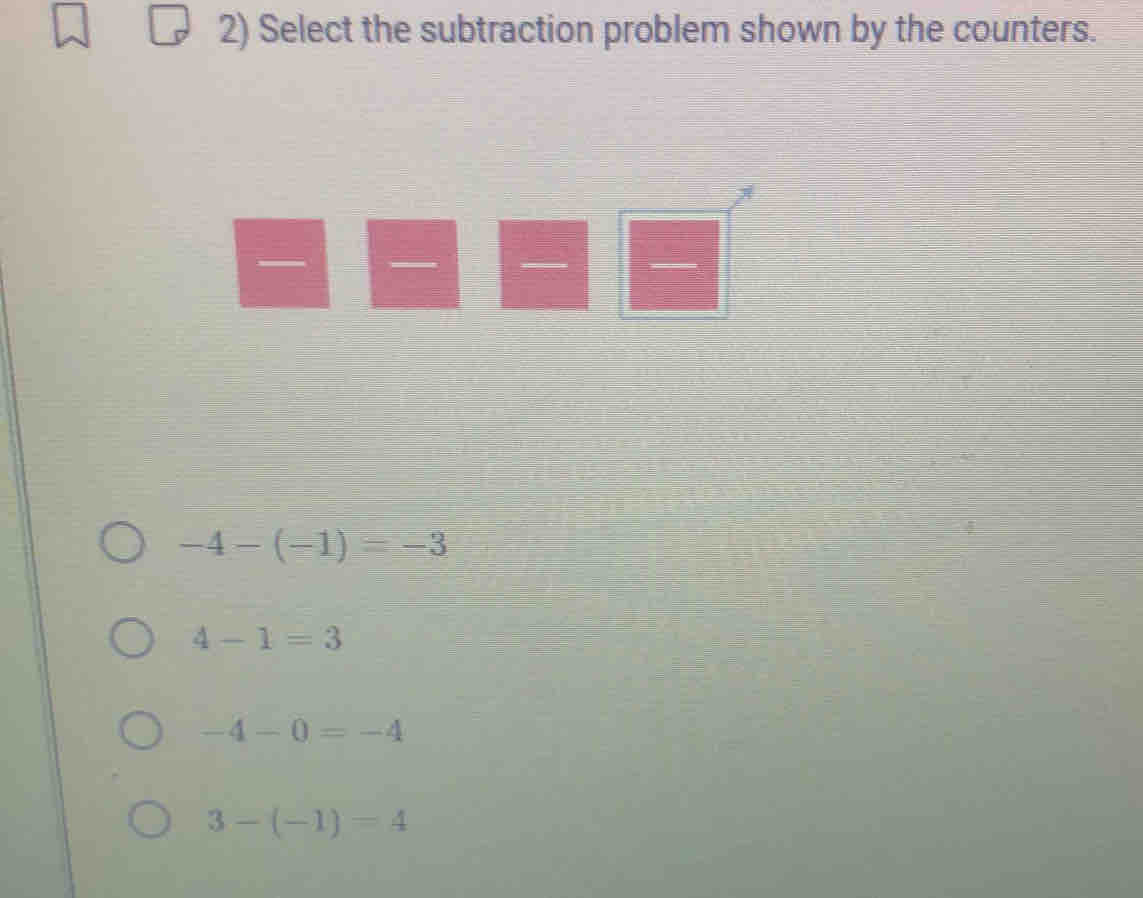 Select the subtraction problem shown by the counters.
-4-(-1)=-3
4-1=3
-4-0=-4
3-(-1)=4