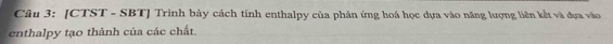 [CTST - SBT] Trình bảy cách tính enthalpy của phản ứng hoá học dựa vào năng lượng liên kết và dựa vào 
enthalpy tạo thành của các chất.