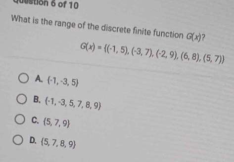 What is the range of the discrete finite function G(x) ?
G(x)= (-1,5),(-3,7),(-2,9),(6,8),(5,7)
A.  -1,-3,5
B.  -1,-3,5,7,8,9
C.  5,7,9
D.  5,7,8,9