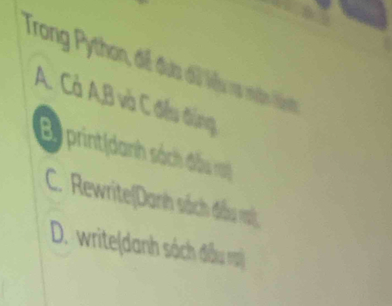 Trong Python, điề đưa đữ liệu vạ mền liêh
A. Cá A, B và C điều đùng
By print(danh sách đấu rạợ
C. Rewrite(Danh sách đầu rạ
D. write(danh sách đầu rạ)