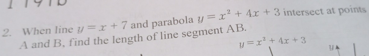 When line y=x+7 and parabola y=x^2+4x+3 intersect at points
A and B, find the length of line segment AB.
y=x^2+4x+3 y