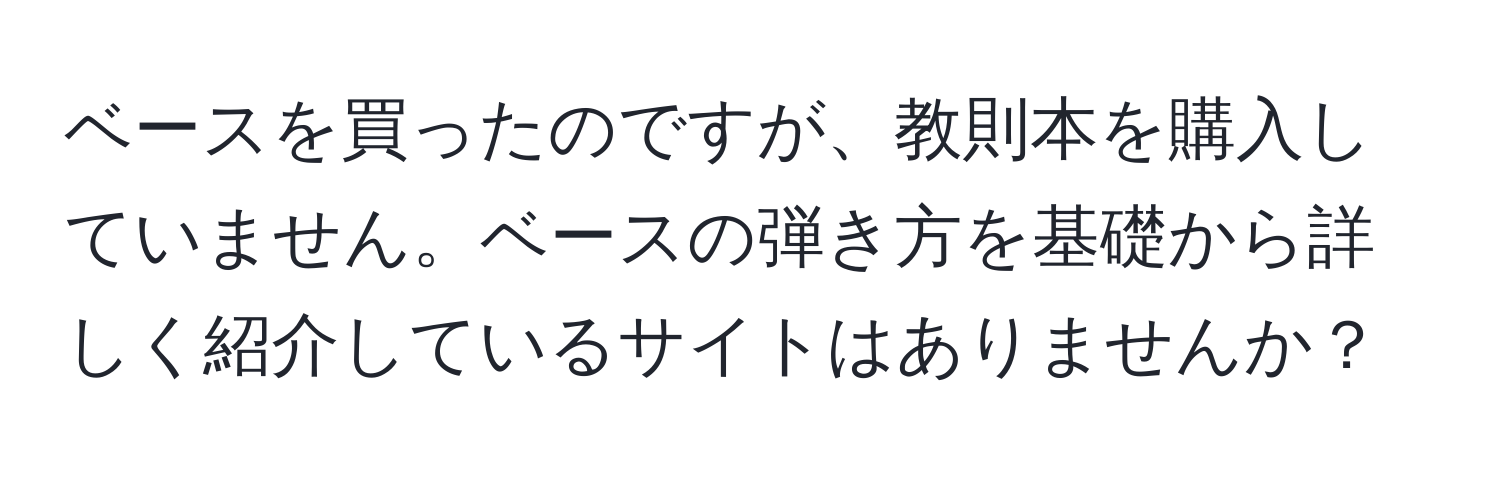 ベースを買ったのですが、教則本を購入していません。ベースの弾き方を基礎から詳しく紹介しているサイトはありませんか？