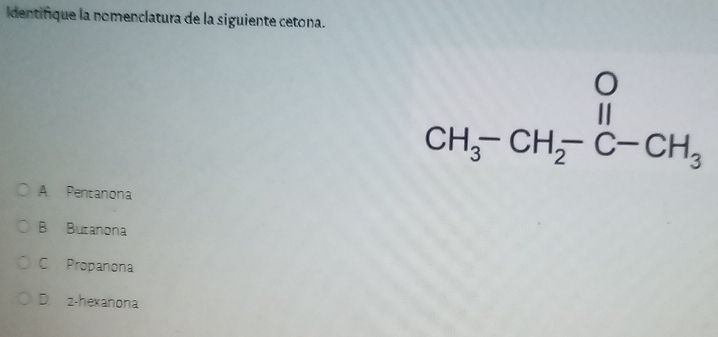 dentifique la nomenclatura de la siguiente cetona.
A Pentanona
B Butanona
C Propanona
D. z-hexanona