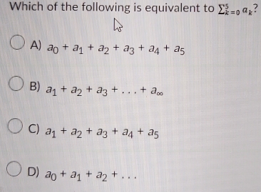 Which of the following is equivalent to sumlimits _(k=0)^5a_k
A) a_0+a_1+a_2+a_3+a_4+a_5
B) a_1+a_2+a_3+...+a_∈fty 
C) a_1+a_2+a_3+a_4+a_5
D) a_0+a_1+a_2+...