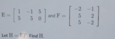 E=beginbmatrix 1&-1&5 5&5&0endbmatrix and F=beginbmatrix -2&-1 5&2 5&-2endbmatrix
Let H=EF. Find H.