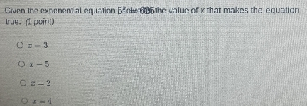 Given the exponential equation 5solve 95 the value of x that makes the equation
true. (1 point)
x=3
x=5
x=2
x=4