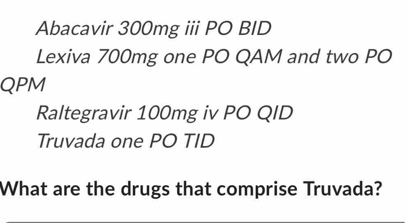 Abacavir 300mg iii PO BID Lexiva 700mg one PO QAM and two PO QPM ...