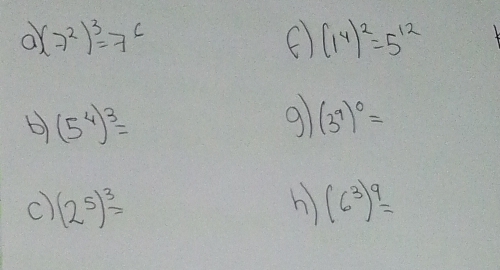 (-7^2)^3=7^6
C (1^4)^2=5^(12)
D (5^4)^3=
9 (3^9)^0=
C (2^5)^3=
h (6^3)^9=