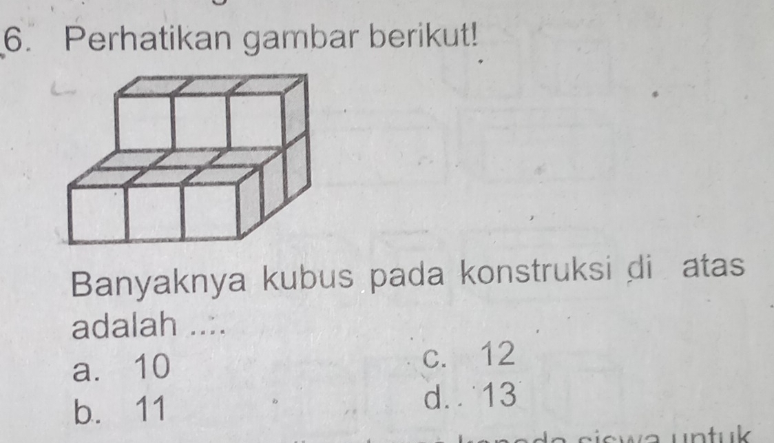 Perhatikan gambar berikut!
Banyaknya kubus pada konstruksi di atas
adalah ..:.
a. 10 c. 12
b. 11
d. 13
swa untuk