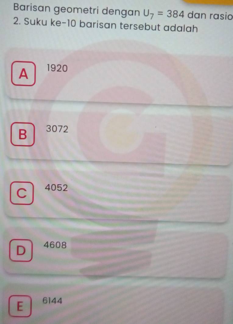 Barisan geometri dengan U_7=384 dan rasio
2. Suku ke- 10 barisan tersebut adalah
A 1920
B 3072
C 4052
D 4608
E 6144