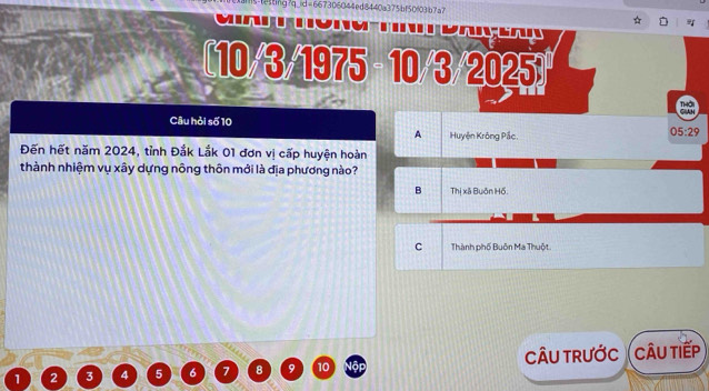 s-lesting?q id=667306044ed8440a375bf50f3b7a7

[10/3/1975 - 10/3/2025)
Câu hỏi số 10 5:29
A Huyện Krông Pắc.
D 
Đến hết năm 2024, tỉnh Đắk Lắk 01 đơn vị cấp huyện hoàn
thành nhiệm vụ xây dựng nông thôn mới là địa phương nào?
B Thị xã Buôn Hồ
C Thành phố Buôn Ma Thuột
1 2 3 4 5 6 7 8 9 10 16r CâU trước (câu tiếp