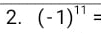 (-1)^11=