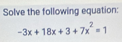 Solve the following equation:
-3x+18x+3+7x^2=1