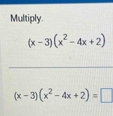 Multiply.
(x-3)(x^2-4x+2)
(x-3)(x^2-4x+2)=□