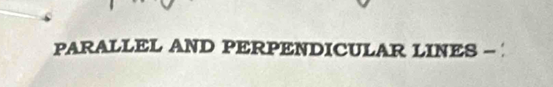 PARALLEL AND PERPENDICULAR LINES -