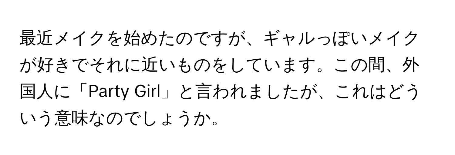 最近メイクを始めたのですが、ギャルっぽいメイクが好きでそれに近いものをしています。この間、外国人に「Party Girl」と言われましたが、これはどういう意味なのでしょうか。