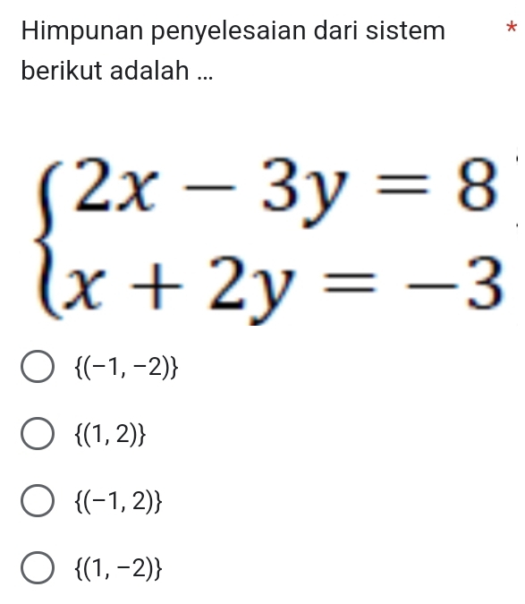 Himpunan penyelesaian dari sistem *
berikut adalah ...
beginarrayl 2x-3y=8 x+2y=-3endarray.
 (-1,-2)
 (1,2)
 (-1,2)
 (1,-2)