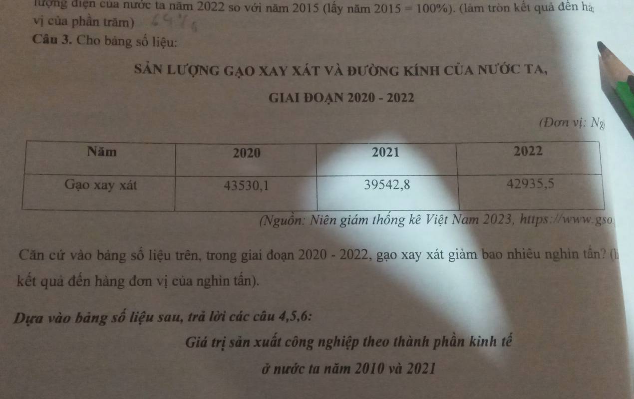 đượng điện của nước ta năm 2022 so với năm 2015 (lây năm 2015=100% ). (làm tròn kết quả đến hà 
vị của phần trăm) 
Câu 3. Cho bảng số liệu: 
Sản lượng gạo xay xát và đường kính của nước ta, 
GIAI ĐOẠN 2020 - 2022 
(Đơn vị: Ng 
(Nguồn:. 
Căn cứ vào bảng số liệu trên, trong giai đoạn 2020 - 2022, gạo xay xát giảm bao nhiêu nghin tần? (là 
kết quả đến hàng đơn vị của nghin tấn). 
Dựa vào bảng số liệu sau, trả lời các câu 4, 5, 6 : 
Giá trị sản xuất công nghiệp theo thành phần kinh tế 
ở nước ta năm 2010 và 2021