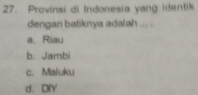 Provinsi di Indonesia yang identik
dengan batiknya adalah ... ..
a. Riau
b、 Jambi
c. Maluku
d、DIY