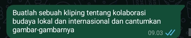 a . 
Buatlah sebuah kliping tentang kolaborasi 
budaya lokal dan internasional dan cantumkan 
gambar-gambarnya 09.03