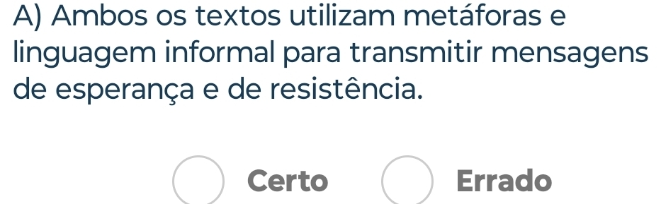 Ambos os textos utilizam metáforas e
linguagem informal para transmitir mensagens
de esperança e de resistência.
Certo Errado