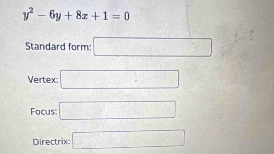 y^2-6y+8x+1=0
Standard form: □ 
Vertex: □ 
Focus: □ 
Directrix: □