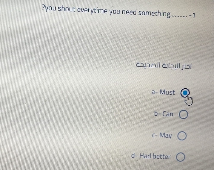 ?you shout everytime you need something. ...... -1
äɲəl äḥıll jül
a- Must
b- Can
c- May
d- Had better