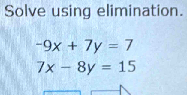 Solve using elimination.
-9x+7y=7
7x-8y=15