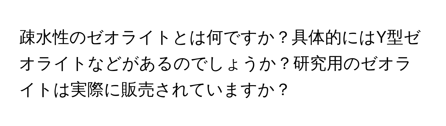 疎水性のゼオライトとは何ですか？具体的にはY型ゼオライトなどがあるのでしょうか？研究用のゼオライトは実際に販売されていますか？