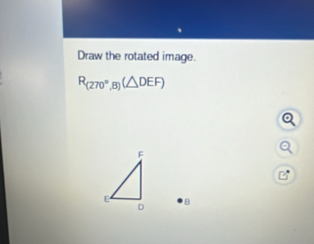 Draw the rotated image.
R_(270°,B)(△ DEF)
B