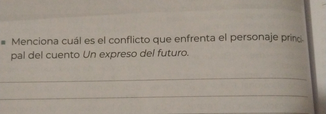 Menciona cuál es el conflicto que enfrenta el personaje princ. 
pal del cuento Un expreso del futuro. 
_ 
_