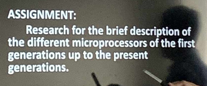 ASSIGNMENT: 
Research for the brief description of 
the different microprocessors of the first 
generations up to the present 
generations.