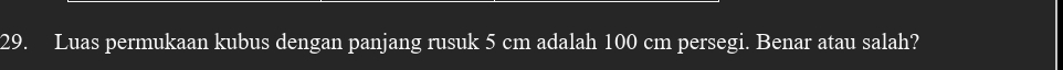 Luas permukaan kubus dengan panjang rusuk 5 cm adalah 100 cm persegi. Benar atau salah?