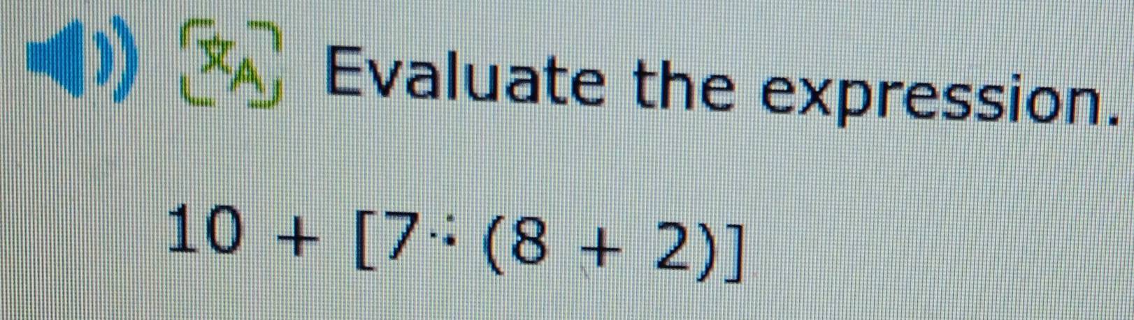 Evaluate the expression.
10+[7^.(8+2)]