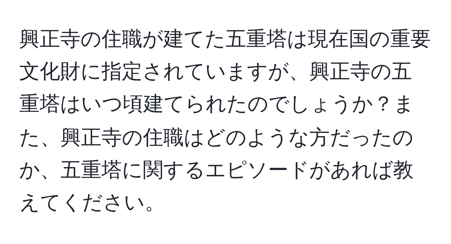 興正寺の住職が建てた五重塔は現在国の重要文化財に指定されていますが、興正寺の五重塔はいつ頃建てられたのでしょうか？また、興正寺の住職はどのような方だったのか、五重塔に関するエピソードがあれば教えてください。