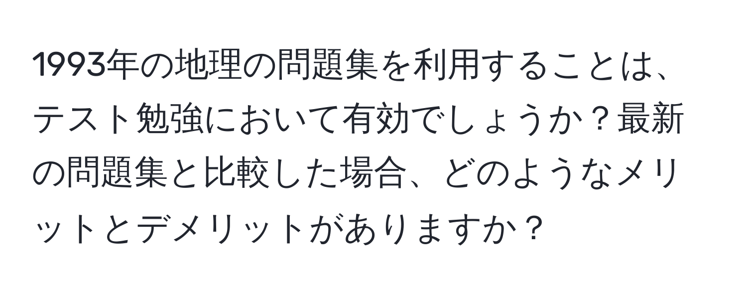 1993年の地理の問題集を利用することは、テスト勉強において有効でしょうか？最新の問題集と比較した場合、どのようなメリットとデメリットがありますか？