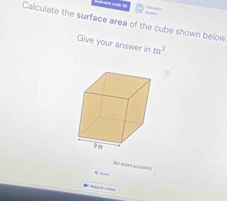 Bookwork code: 30 allowed 
Calculator 
Calculate the surface area of the cube shown below 
Give your answer in m^2. 
Not drawn accurately 
Q Zoam 
Watch video