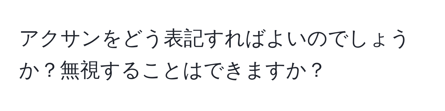 アクサンをどう表記すればよいのでしょうか？無視することはできますか？