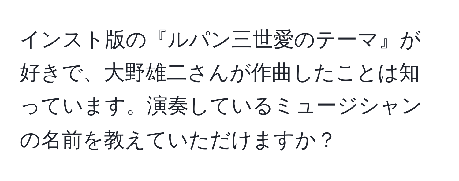 インスト版の『ルパン三世愛のテーマ』が好きで、大野雄二さんが作曲したことは知っています。演奏しているミュージシャンの名前を教えていただけますか？