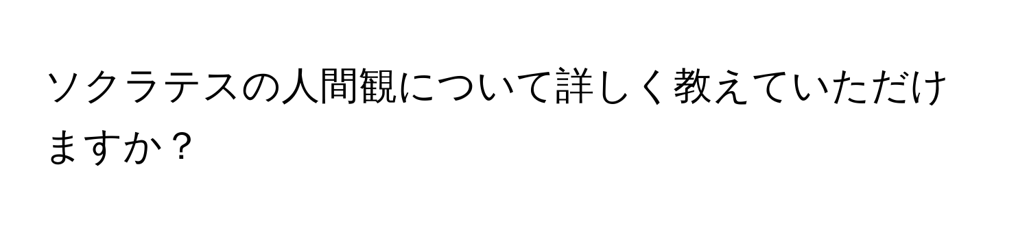 ソクラテスの人間観について詳しく教えていただけますか？